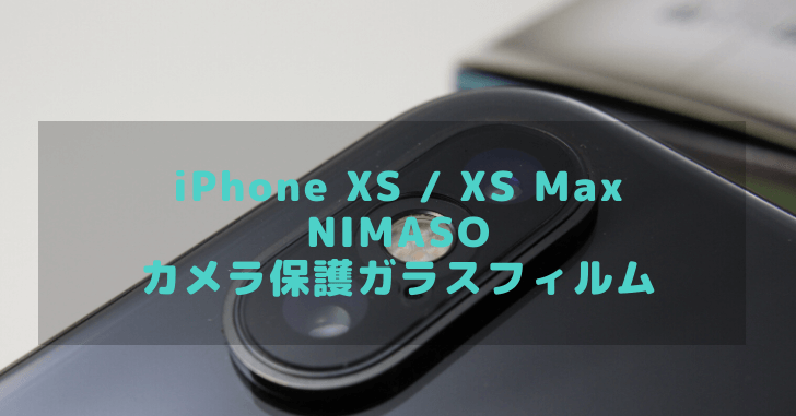 NIMASO iPhone カメラレンズフィルム レビュー！】超極薄 0.2mm の レンズ保護強化ガラスフィルムを紹介します！ | 4枚組 |  ガイド枠付き【 iPhone XS・XS Max 】 | どたんば！で、夢をつかむブログ